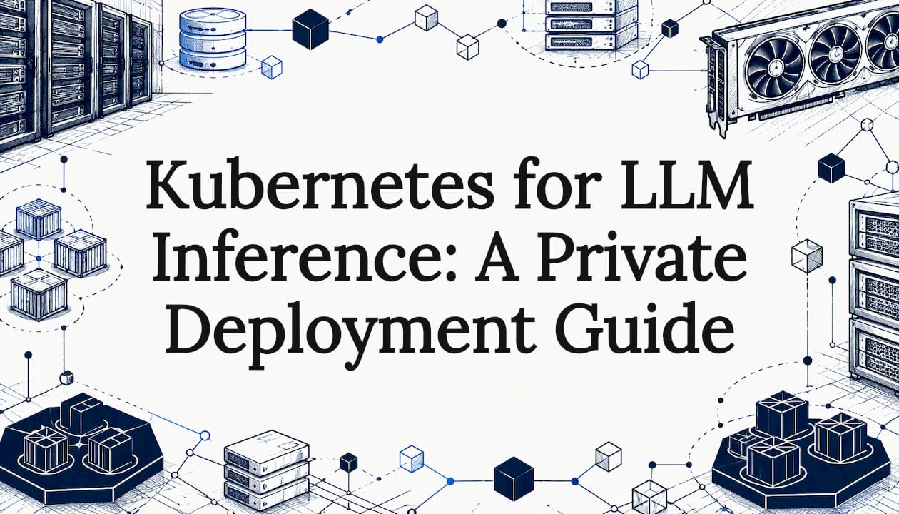 Kubernetes for LLM Inference: A Private Deployment Guide
