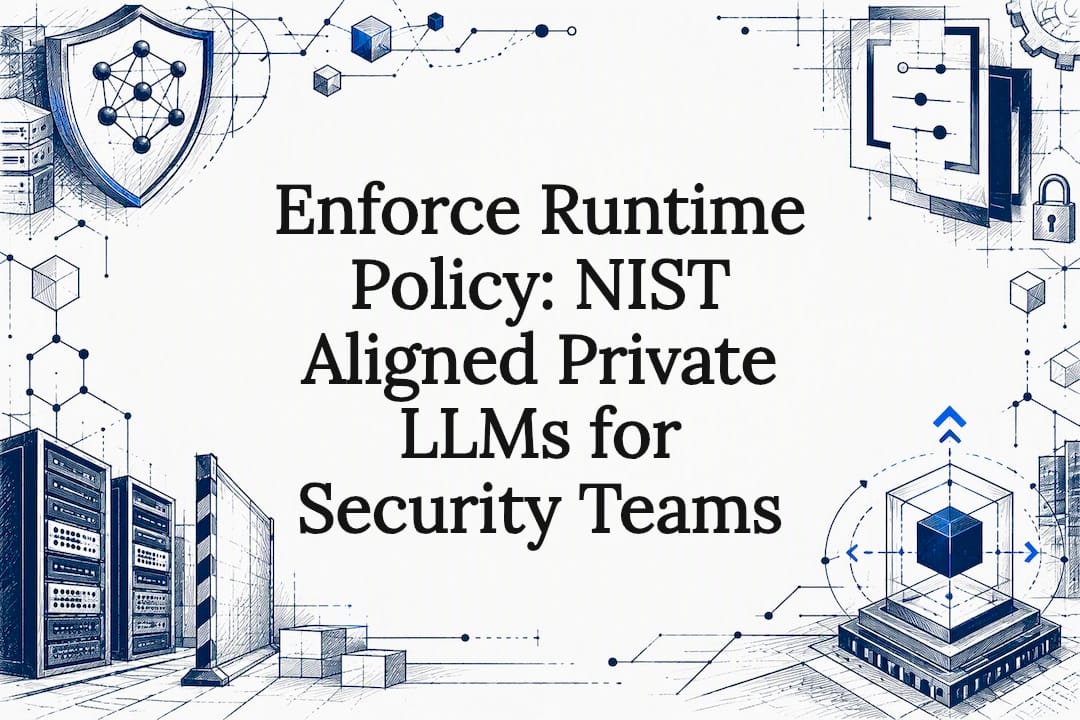 Enforce Runtime Policy: NIST Aligned Private LLMs for Security Teams